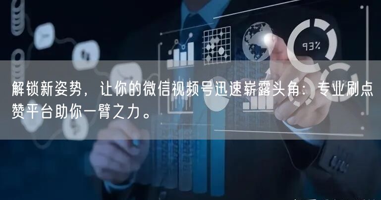 解锁新姿势，让你的微信视频号迅速崭露头角：专业刷点赞平台助你一臂之力。