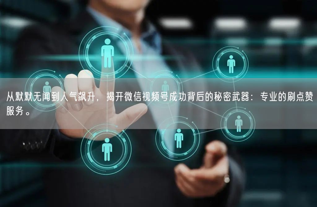 从默默无闻到人气飙升，揭开微信视频号成功背后的秘密武器：专业的刷点赞服务。