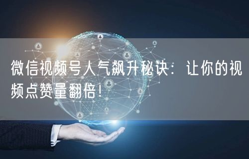 微信视频号人气飙升秘诀：让你的视频点赞量翻倍！