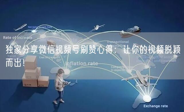 独家分享微信视频号刷赞心得：让你的视频脱颖而出！