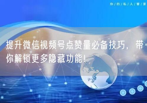 提升微信视频号点赞量必备技巧，带你解锁更多隐藏功能！