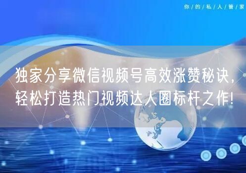 独家分享微信视频号高效涨赞秘诀，轻松打造热门视频达人圈标杆之作!