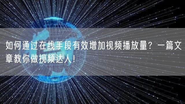 如何通过在线手段有效增加视频播放量？一篇文章教你做视频达人！