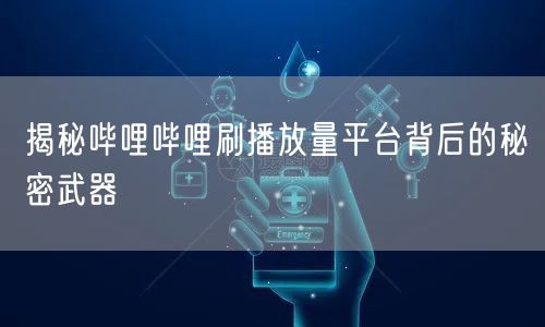 揭秘哔哩哔哩刷播放量平台背后的秘密武器