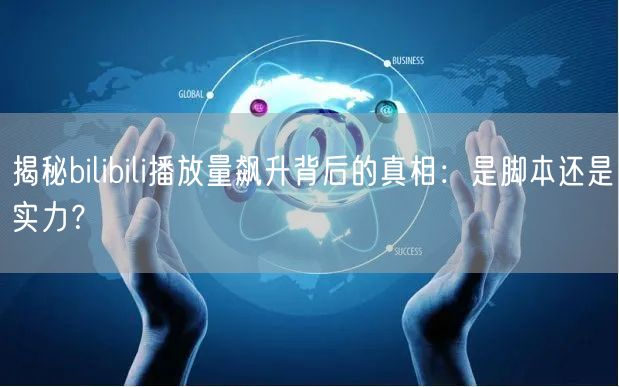 揭秘bilibili播放量飙升背后的真相：是脚本还是实力？