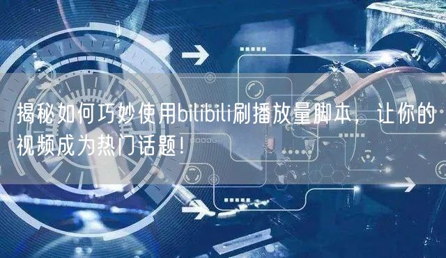 揭秘如何巧妙使用bilibili刷播放量脚本，让你的视频成为热门话题！