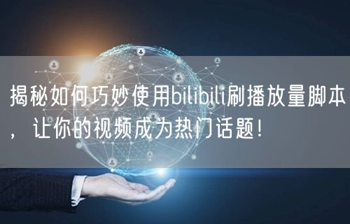 揭秘如何巧妙使用bilibili刷播放量脚本，让你的视频成为热门话题！