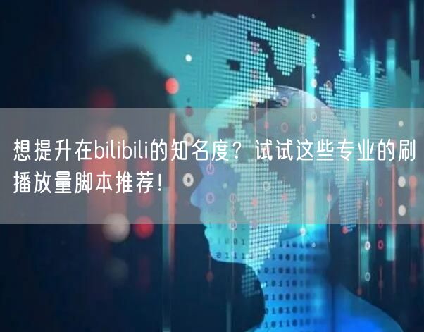 想提升在bilibili的知名度？试试这些专业的刷播放量脚本推荐！