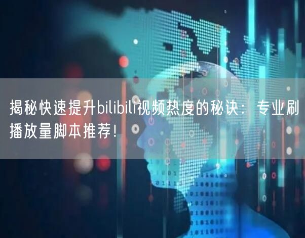 揭秘快速提升bilibili视频热度的秘诀：专业刷播放量脚本推荐！