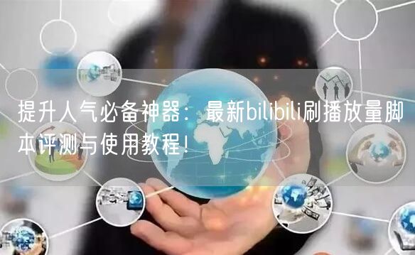 提升人气必备神器：最新bilibili刷播放量脚本评测与使用教程！