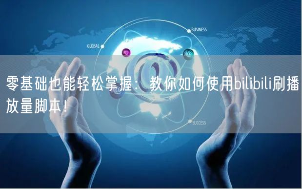 零基础也能轻松掌握：教你如何使用bilibili刷播放量脚本！