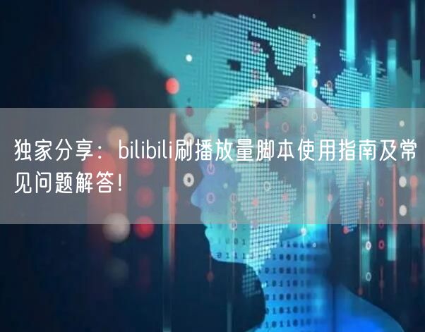 独家分享：bilibili刷播放量脚本使用指南及常见问题解答！