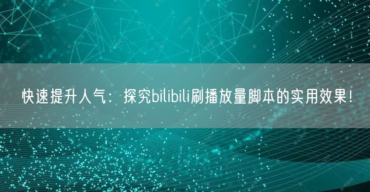 快速提升人气：探究bilibili刷播放量脚本的实用效果！