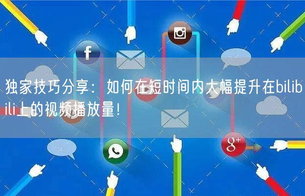 独家技巧分享：如何在短时间内大幅提升在bilibili上的视频播放量！