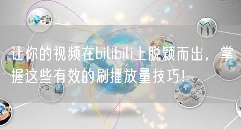 让你的视频在bilibili上脱颖而出，掌握这些有效的刷播放量技巧！