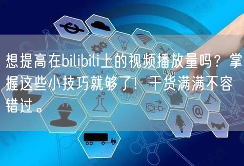 想提高在bilibili上的视频播放量吗？掌握这些小技巧就够了！干货满满不容错过