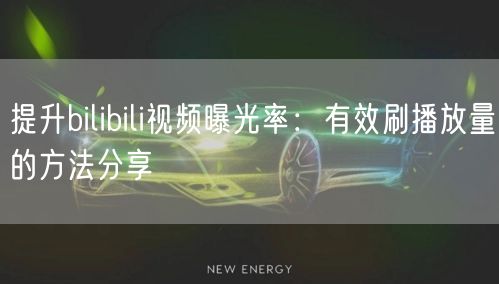 提升bilibili视频曝光率：有效刷播放量的方法分享