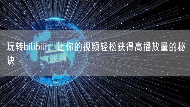 玩转bilibili：让你的视频轻松获得高播放量的秘诀