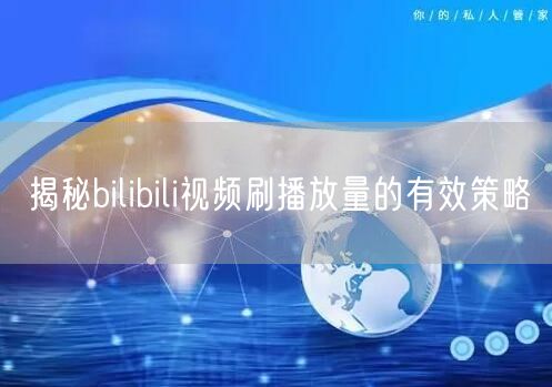 揭秘bilibili视频刷播放量的有效策略