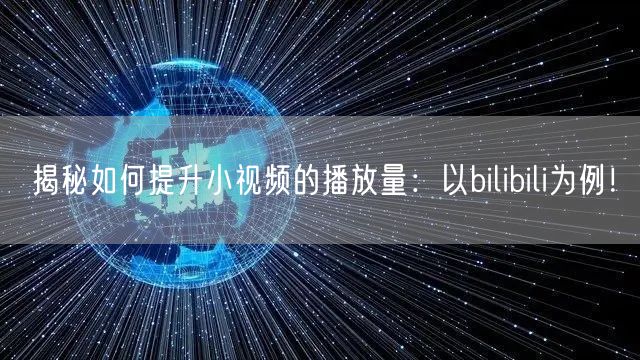 揭秘如何提升小视频的播放量：以bilibili为例！