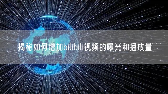 揭秘如何增加bilibili视频的曝光和播放量