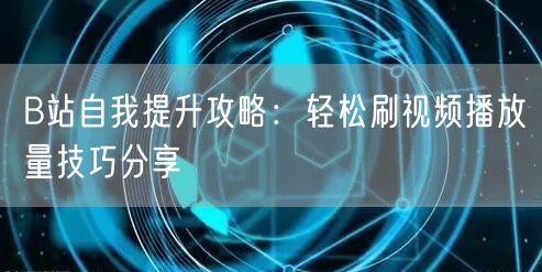 B站自我提升攻略:轻松刷视频播放量技巧分享