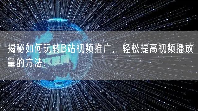 揭秘如何玩转B站视频推广，轻松提高视频播放量的方法！