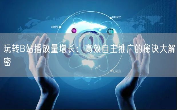 玩转B站播放量增长：高效自主推广的秘诀大解密