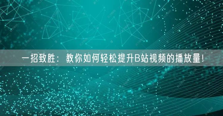 一招致胜：教你如何轻松提升B站视频的播放量！