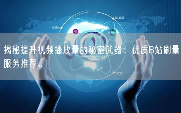 揭秘提升视频播放量的秘密武器：优质B站刷量服务推荐。