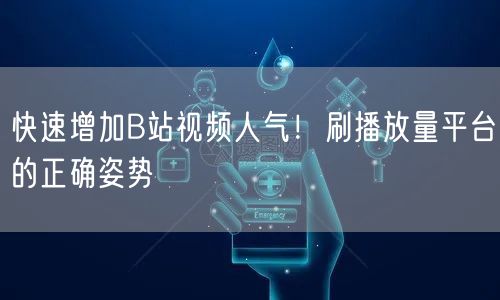 快速增加B站视频人气！刷播放量平台的正确姿势