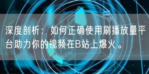 深度剖析：如何正确使用刷播放量平台助力你的视频在B站上爆火。