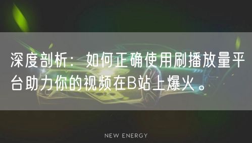 深度剖析：如何正确使用刷播放量平台助力你的视频在B站上爆火。