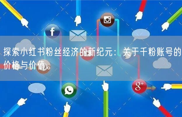 探索小红书粉丝经济的新纪元：关于千粉账号的价格与价值。
