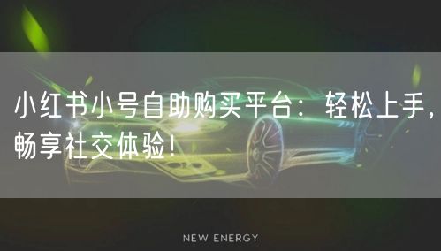 小红书小号自助购买平台：轻松上手，畅享社交体验！