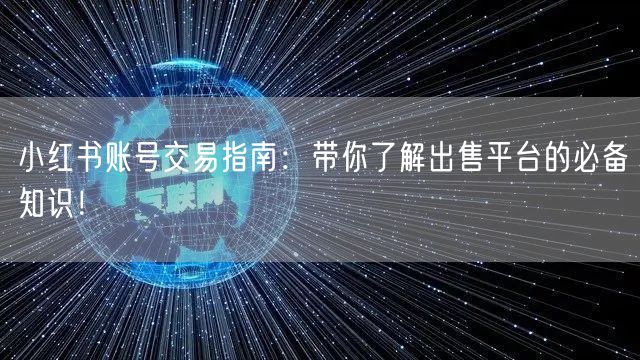 小红书账号交易指南：带你了解出售平台的必备知识！
