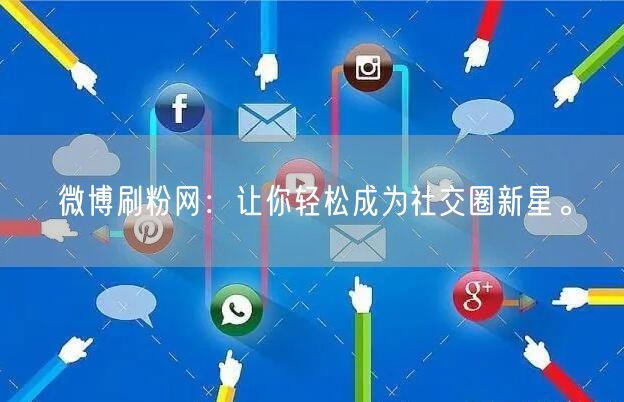微博刷粉网：让你轻松成为社交圈新星。