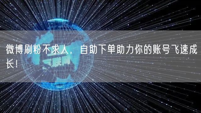 微博刷粉不求人，自助下单助力你的账号飞速成长！