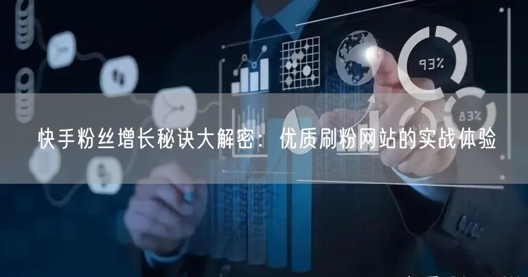 快手粉丝增长秘诀大解密：优质刷粉网站的实战体验