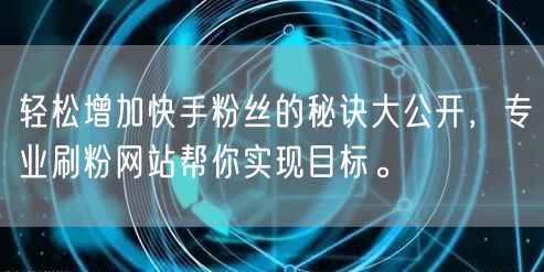 轻松增加快手粉丝的秘诀大公开，专业刷粉网站帮你实现目标。