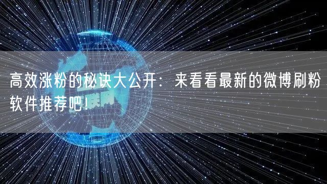 高效涨粉的秘诀大公开：来看看最新的微博刷粉软件推荐吧！