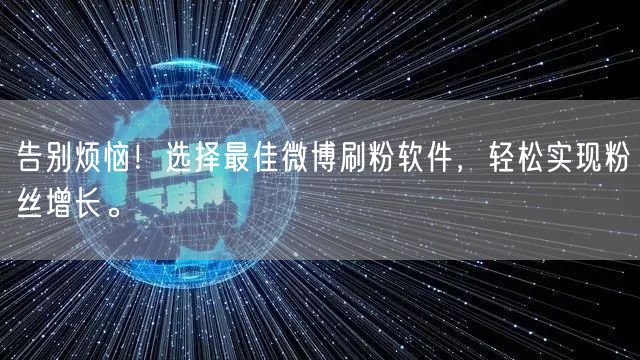 告别烦恼！选择最佳微博刷粉软件，轻松实现粉丝增长。
