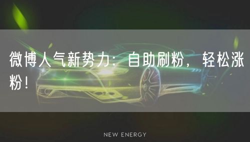 微博人气新势力：自助刷粉，轻松涨粉！
