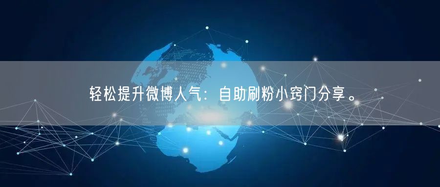 轻松提升微博人气：自助刷粉小窍门分享。