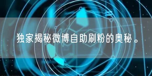 独家揭秘微博自助刷粉的奥秘。