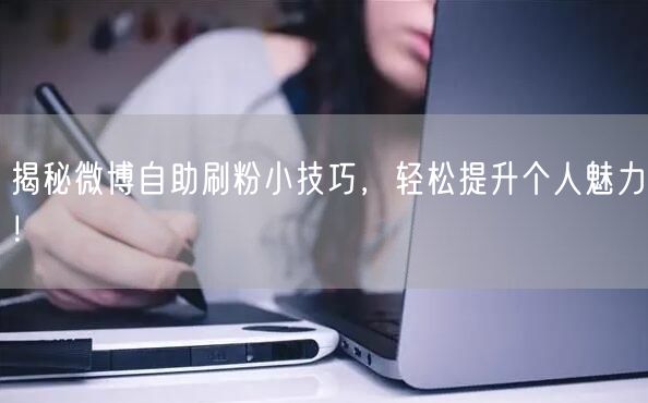揭秘微博自助刷粉小技巧，轻松提升个人魅力！
