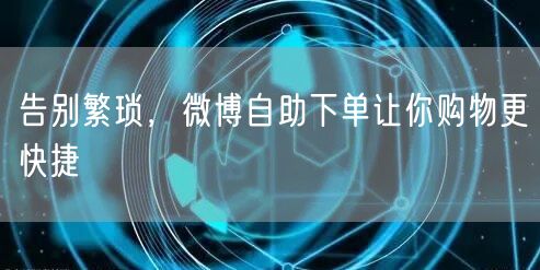 告别繁琐，微博自助下单让你购物更快捷