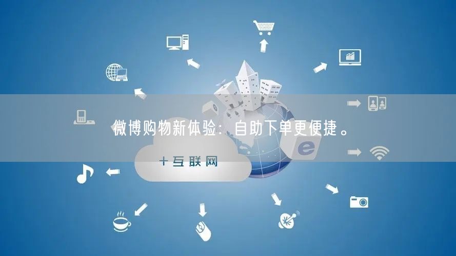 微博购物新体验：自助下单更便捷。