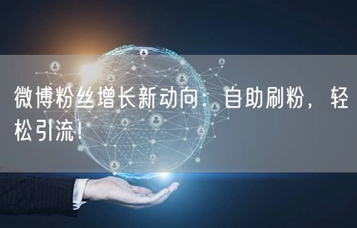 微博粉丝增长新动向：自助刷粉，轻松引流！