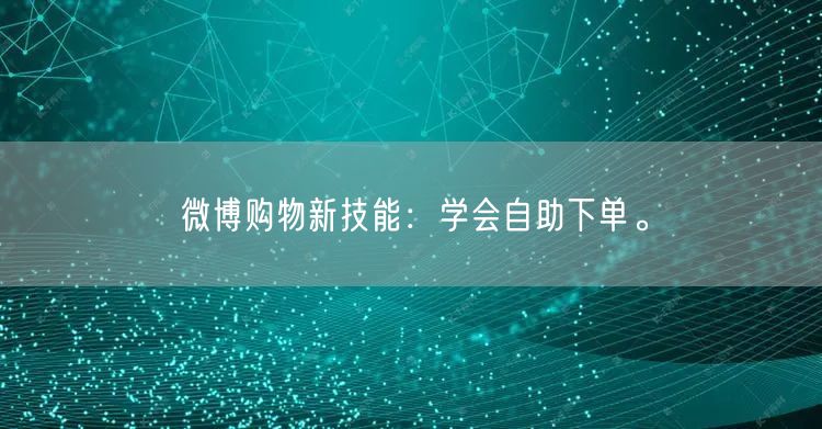 微博购物新技能：学会自助下单。